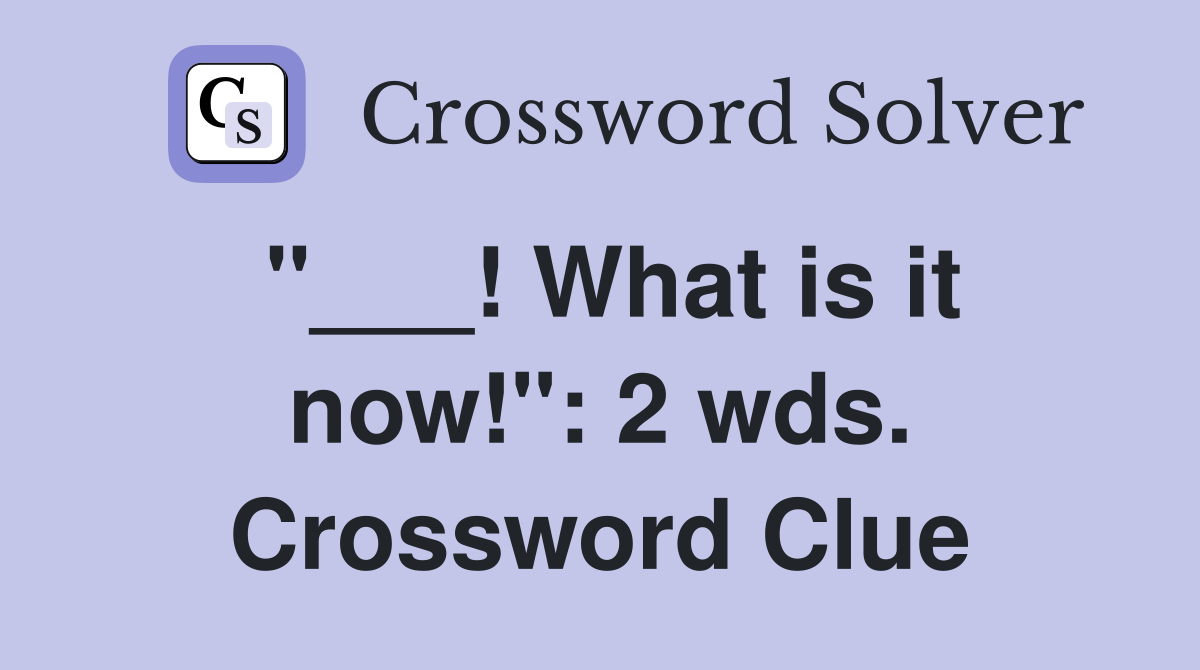 "___! What is it now!": 2 wds. Crossword Clue