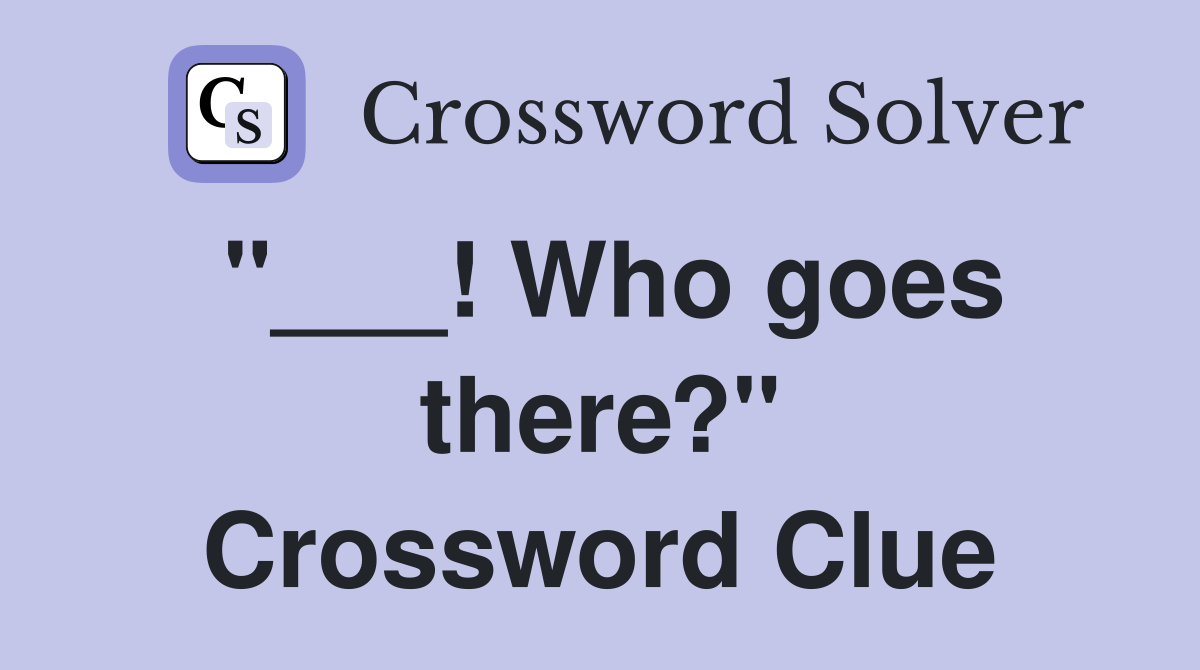 "___! Who goes there?" Crossword Clue