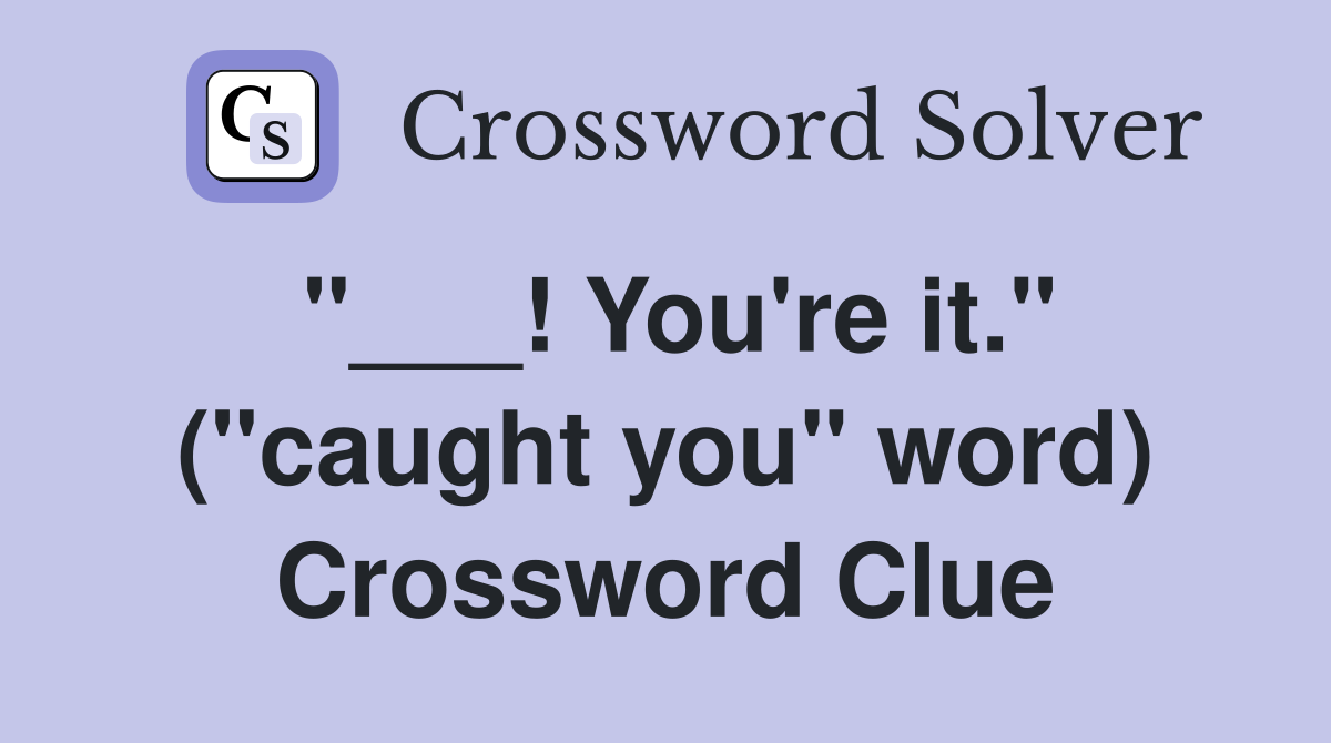 "___! You're it." ("caught you" word) Crossword Clue