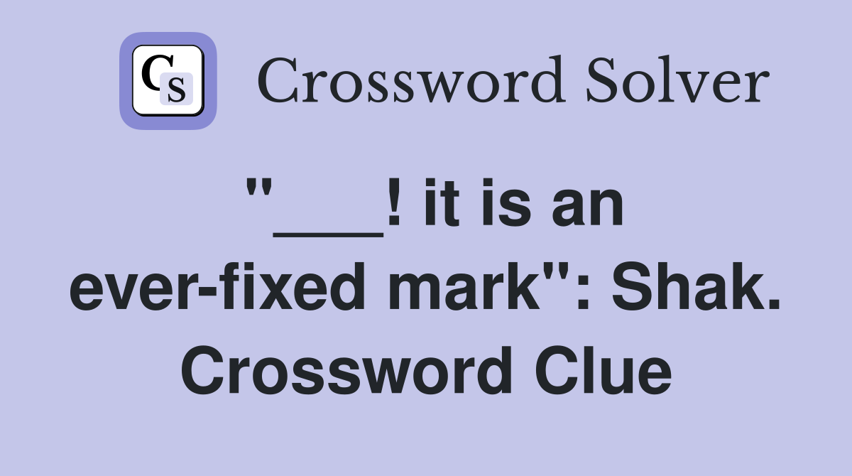 "___! it is an ever-fixed mark": Shak. Crossword Clue