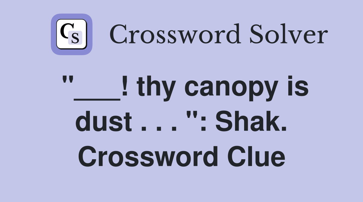 "___! thy canopy is dust . . . ": Shak. Crossword Clue