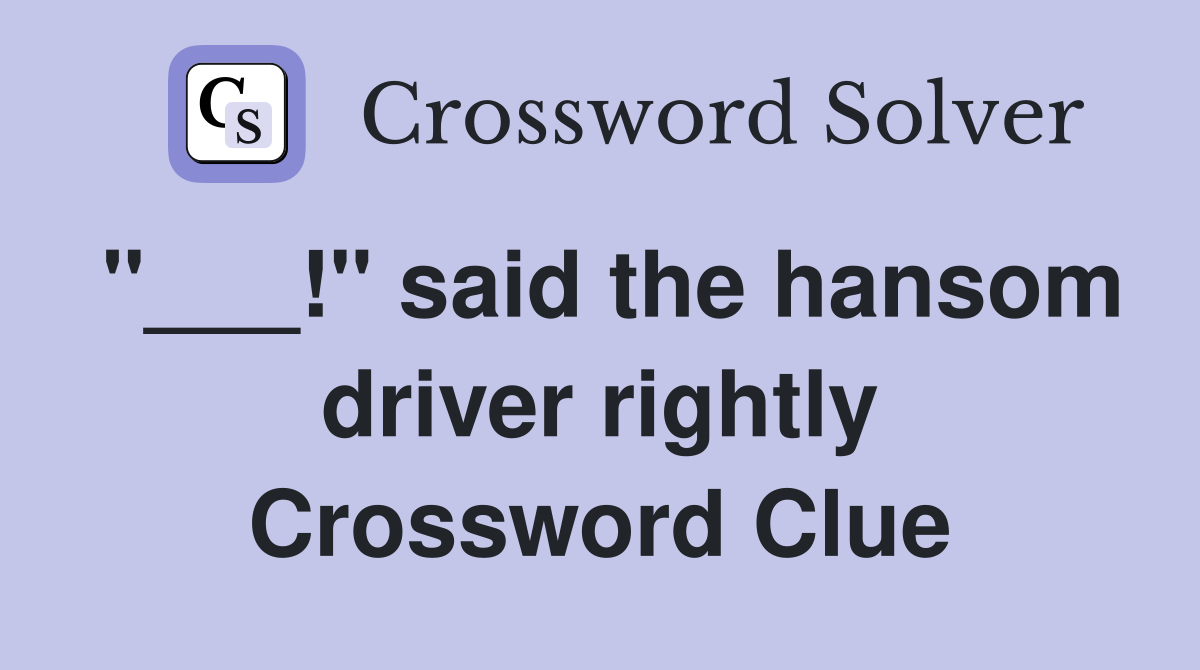 "___!" said the hansom driver rightly Crossword Clue