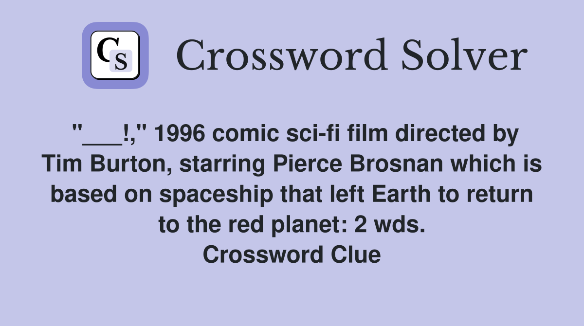 "___!," 1996 comic sci-fi film directed by Tim Burton, starring Pierce Brosnan which is based on spaceship that left Earth to return to the red planet: 2 wds. Crossword Clue