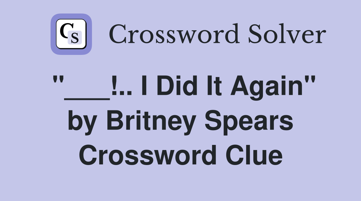 "___!.. I Did It Again" by Britney Spears Crossword Clue