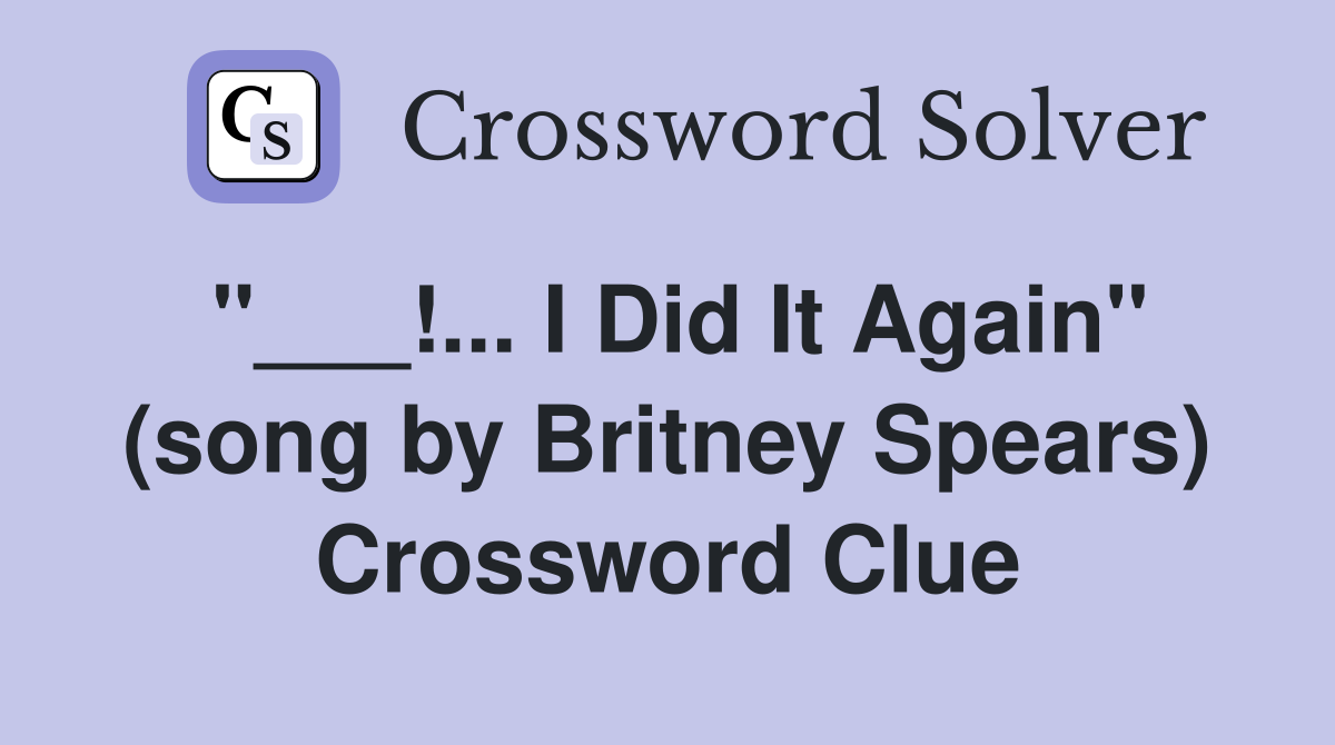 "___!... I Did It Again" (song by Britney Spears) Crossword Clue