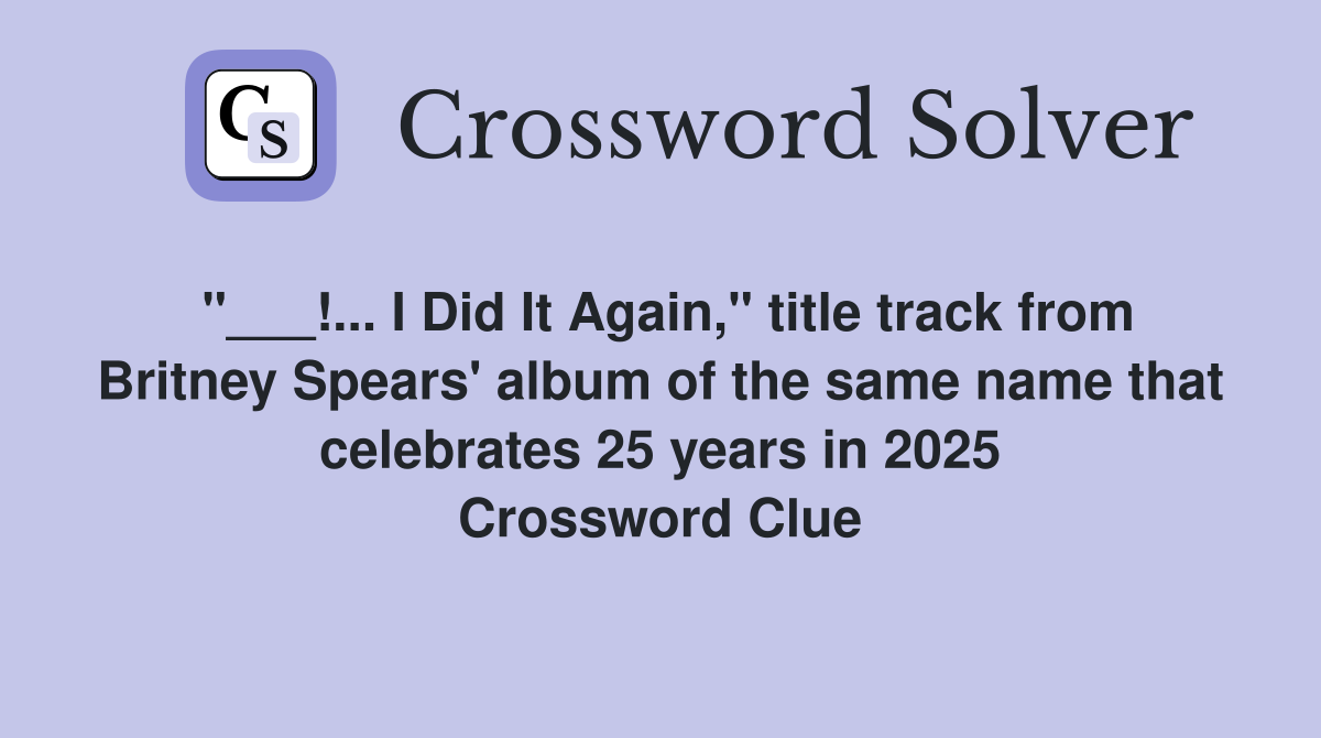 "___!... I Did It Again," title track from Britney Spears' album of the same name that celebrates 25 years in 2025 Crossword Clue