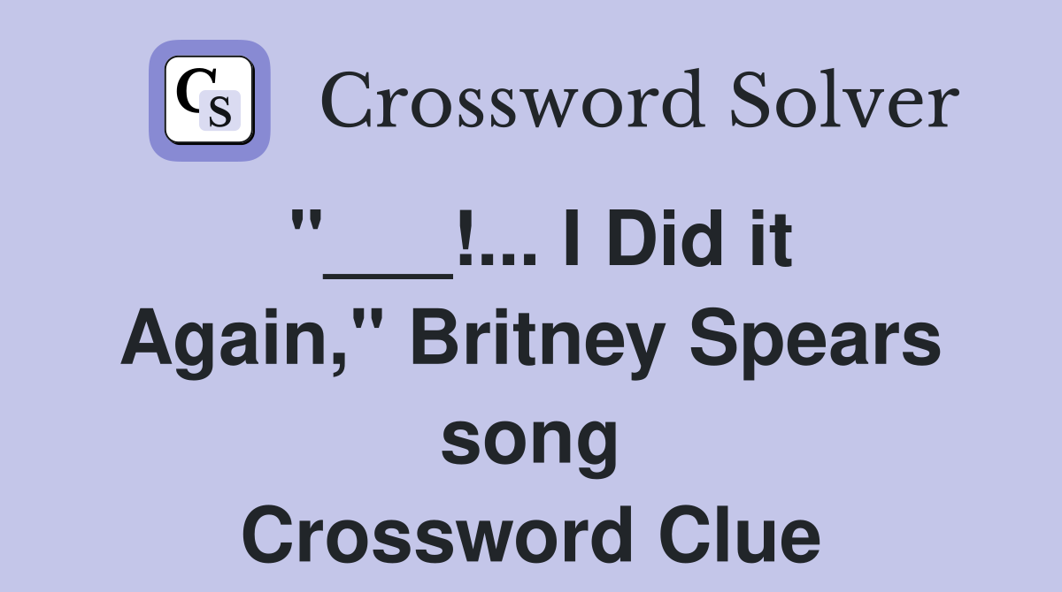 "___!... I Did it Again," Britney Spears song Crossword Clue