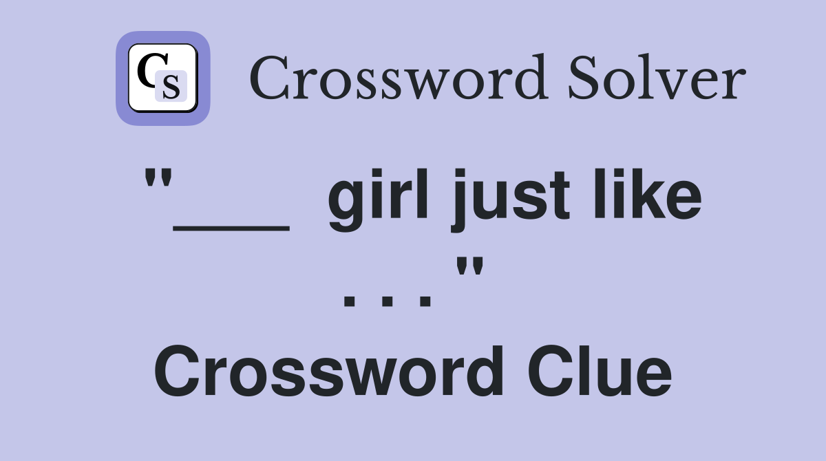 "___  girl just like . . . " Crossword Clue