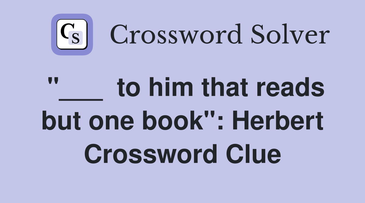 "___  to him that reads but one book": Herbert Crossword Clue