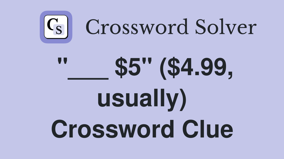 "___ $5" ($4.99, usually) Crossword Clue