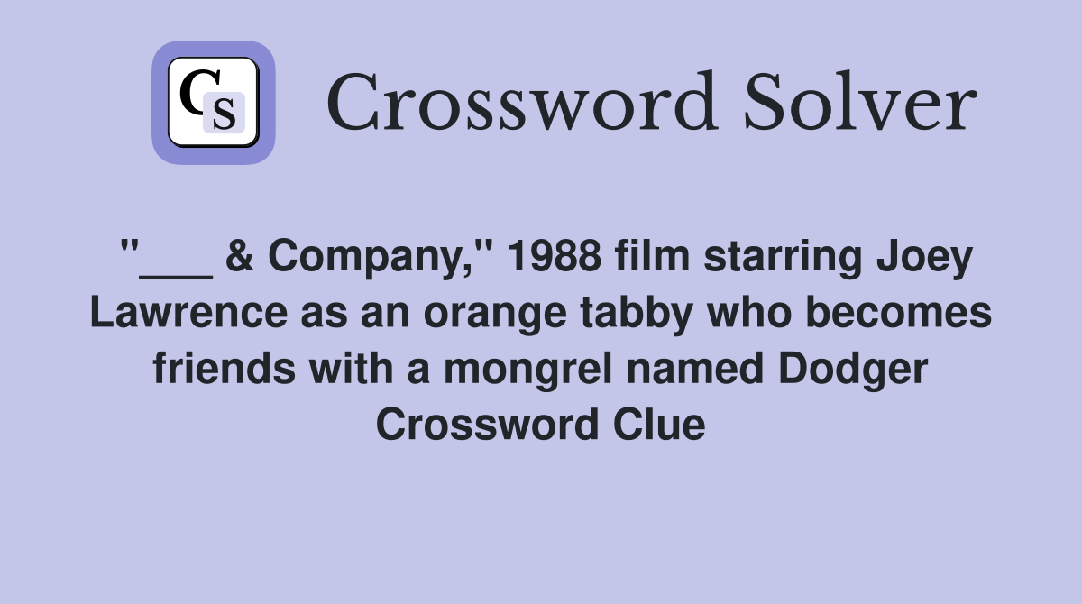 "___ & Company," 1988 film starring Joey Lawrence as an orange tabby who becomes friends with a mongrel named Dodger Crossword Clue