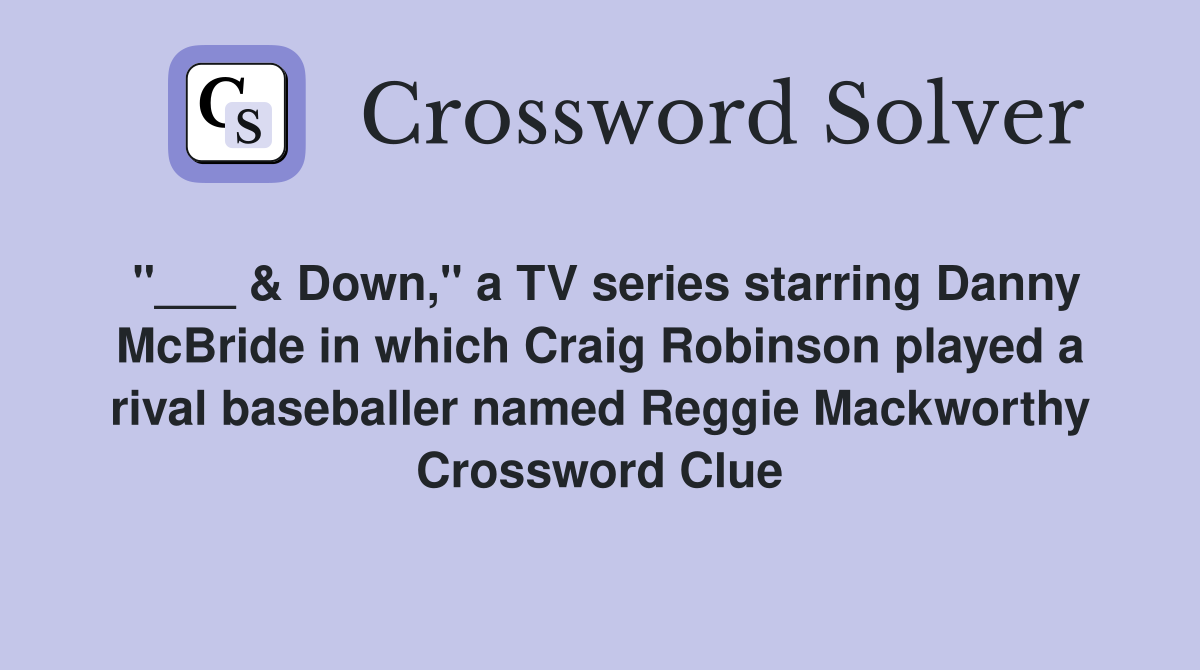 "___ & Down," a TV series starring Danny McBride in which Craig Robinson played a rival baseballer named Reggie Mackworthy Crossword Clue