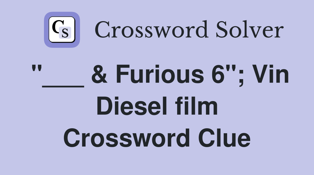 "___ & Furious 6"; Vin Diesel film Crossword Clue