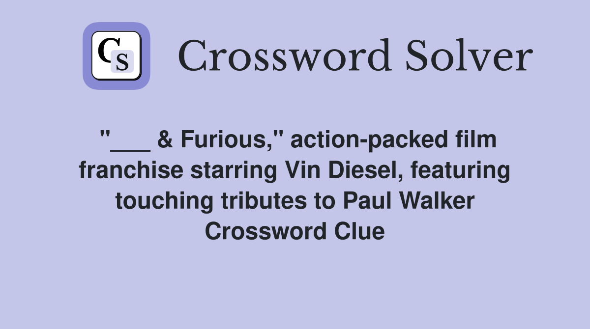 "___ & Furious," action-packed film franchise starring Vin Diesel, featuring touching tributes to Paul Walker Crossword Clue