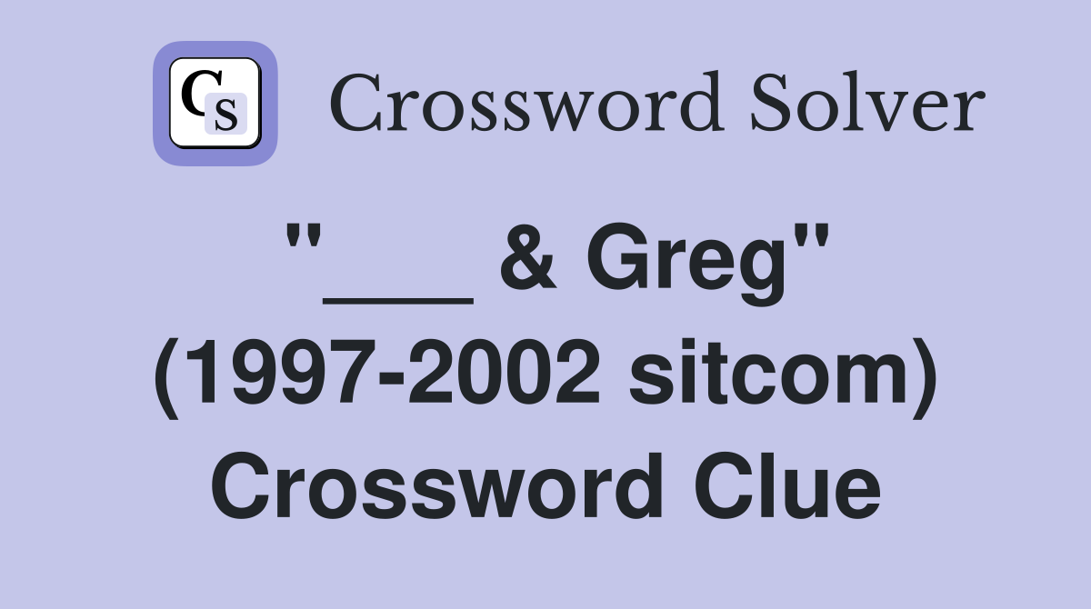 "___ & Greg" (1997-2002 sitcom) Crossword Clue