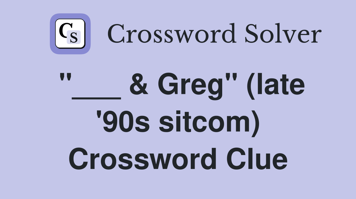 "___ & Greg" (late '90s sitcom) Crossword Clue