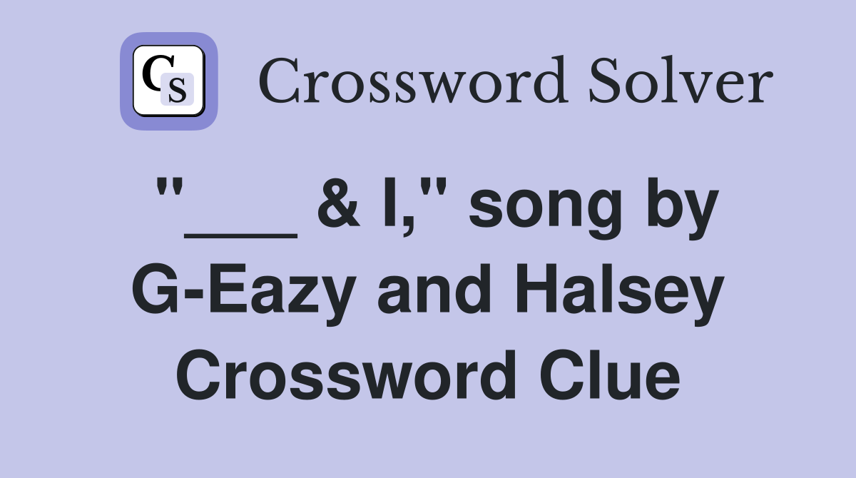 "___ & I," song by G-Eazy and Halsey Crossword Clue