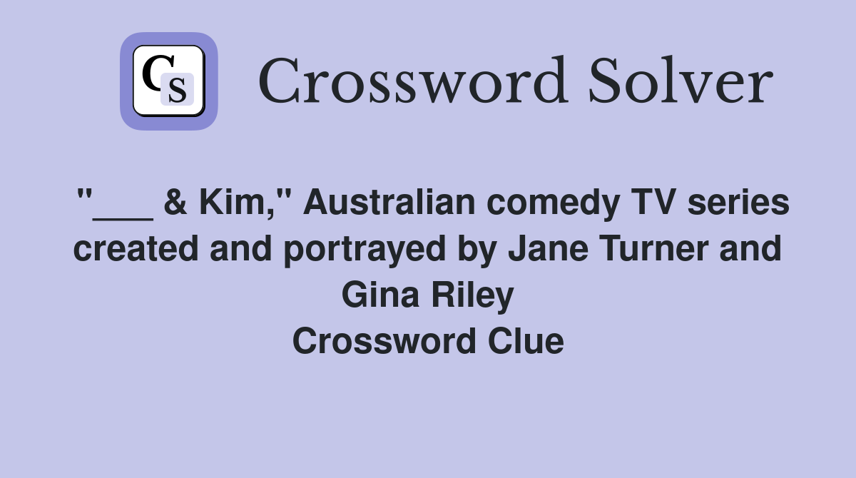"___ & Kim," Australian comedy TV series created and portrayed by Jane Turner and Gina Riley Crossword Clue