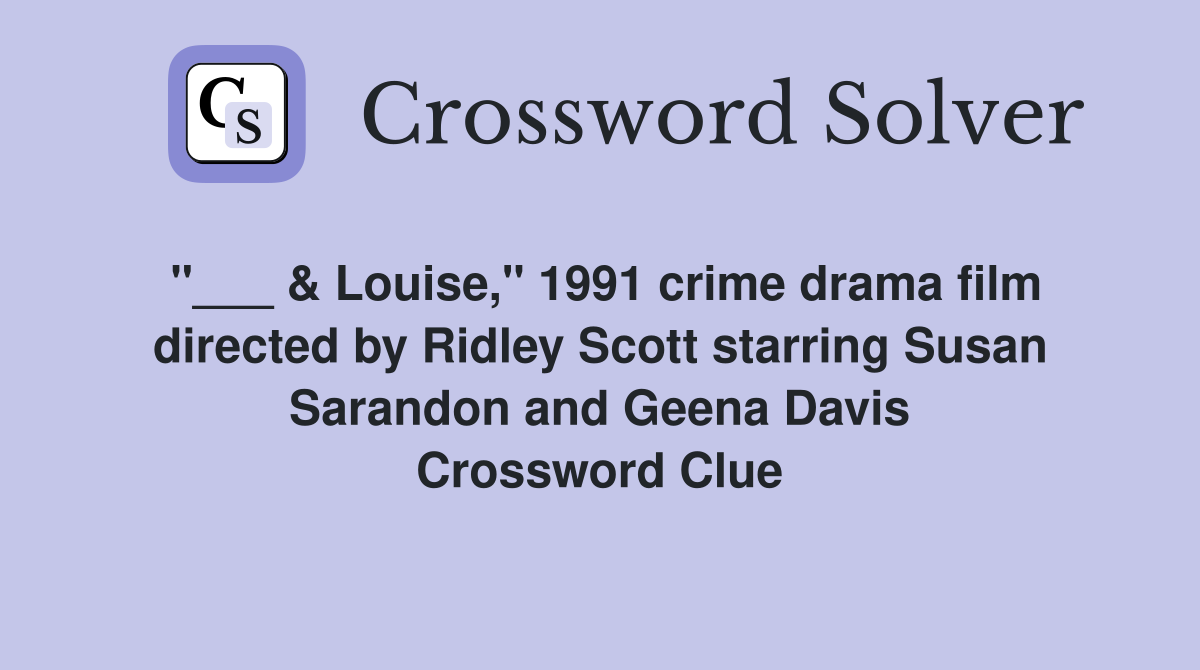"___ & Louise," 1991 crime drama film directed by Ridley Scott starring Susan Sarandon and Geena Davis Crossword Clue