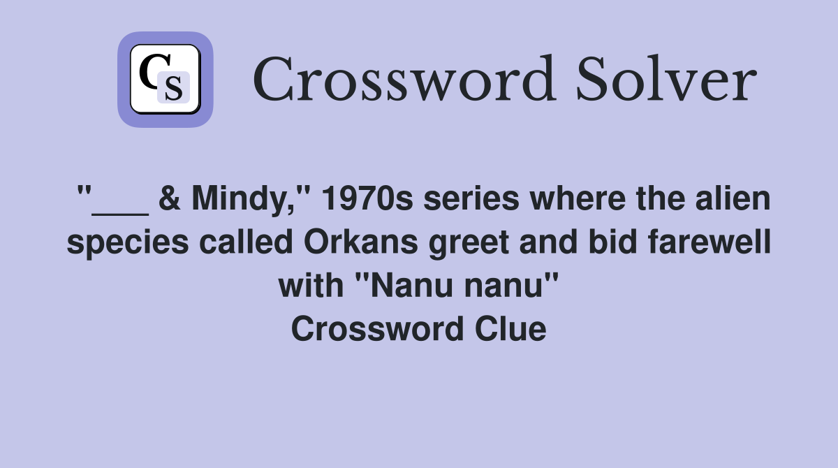 "___ & Mindy," 1970s series where the alien species called Orkans greet and bid farewell with "Nanu nanu" Crossword Clue