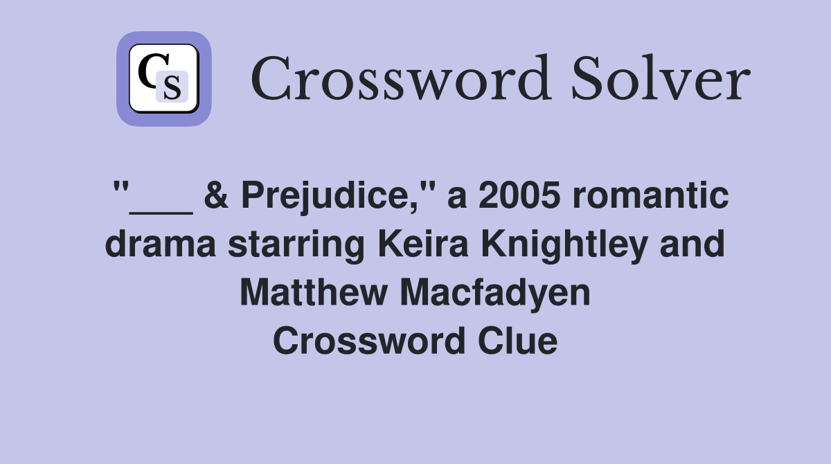 "___ & Prejudice," a 2005 romantic drama starring Keira Knightley and Matthew Macfadyen Crossword Clue