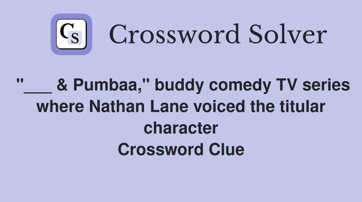 "___ & Pumbaa," buddy comedy TV series where Nathan Lane voiced the titular character Crossword Clue