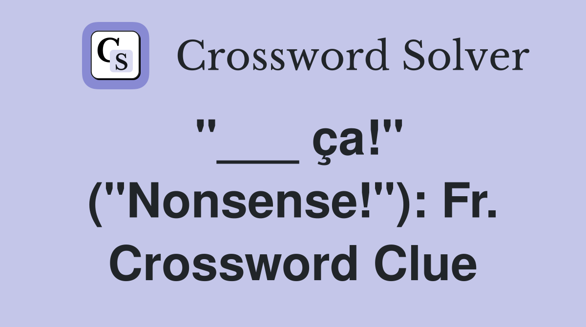 "___ ça!" ("Nonsense!"): Fr. Crossword Clue