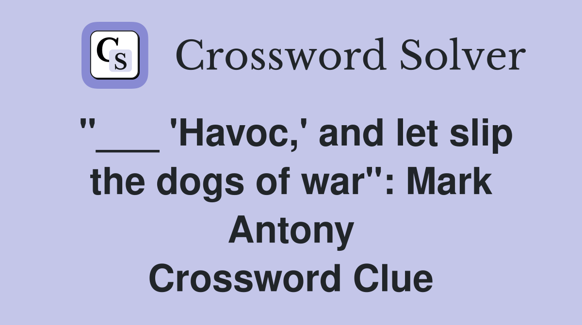 "___ 'Havoc,' and let slip the dogs of war": Mark Antony Crossword Clue