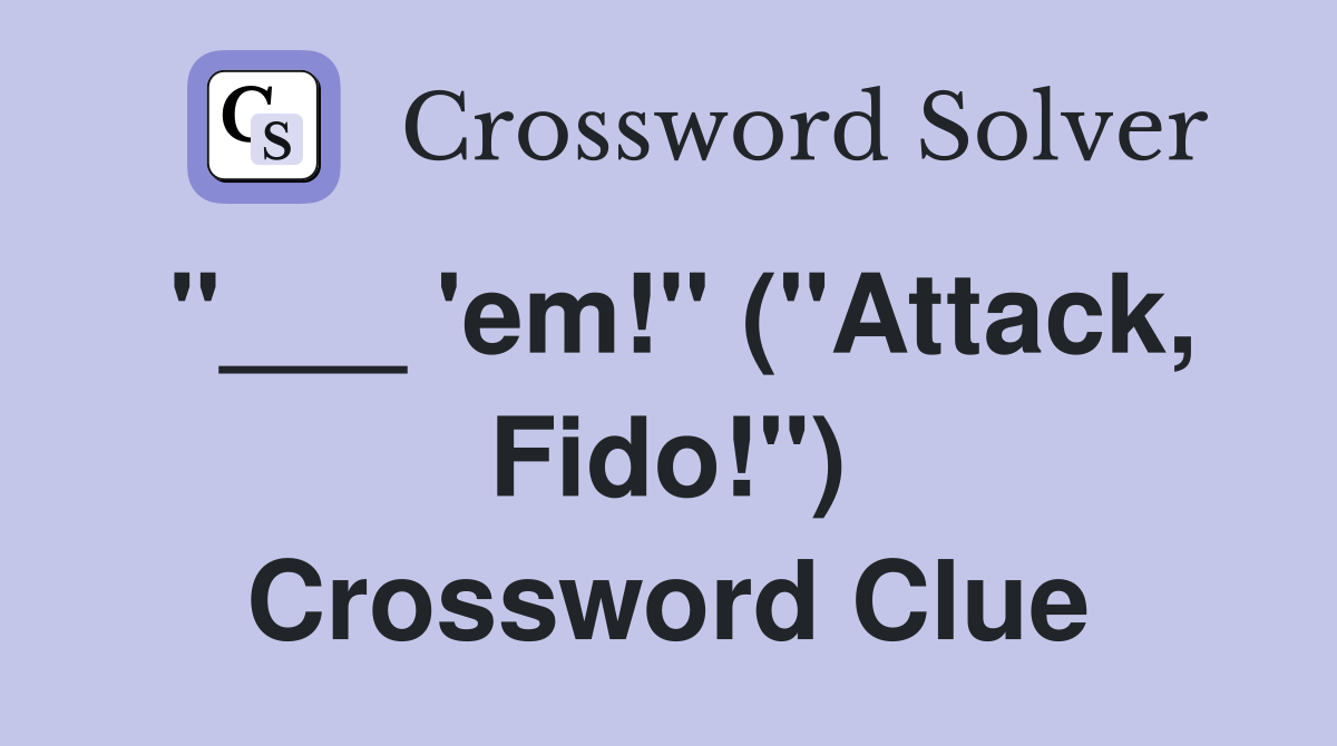 "___ 'em!" ("Attack, Fido!") Crossword Clue
