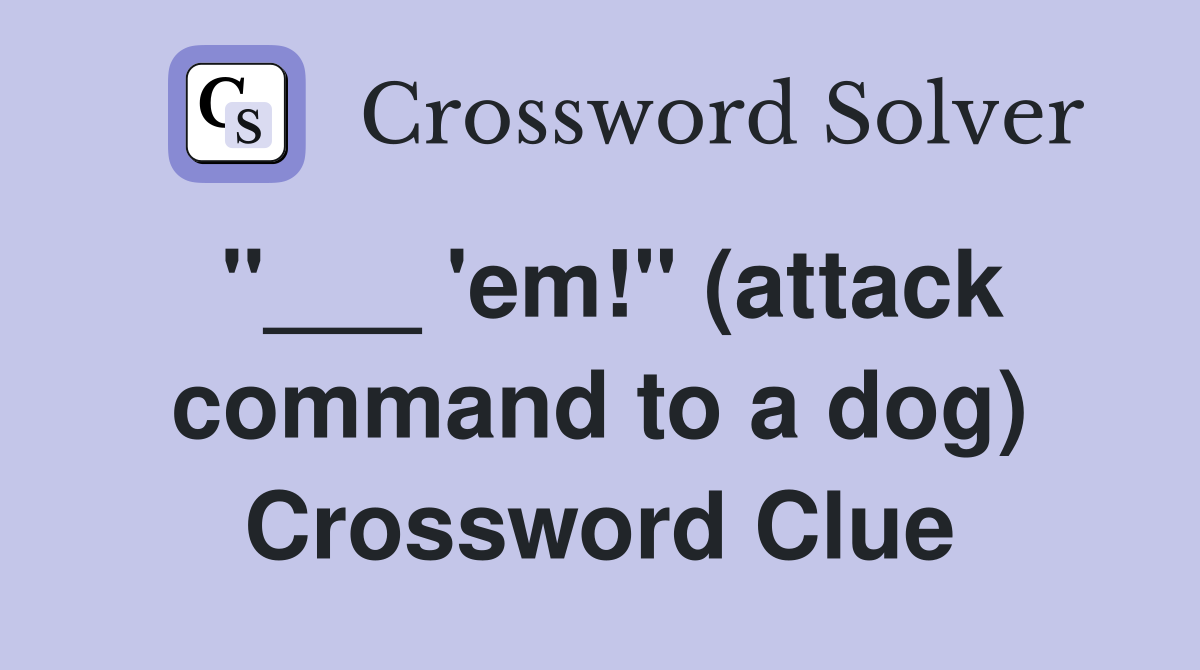 "___ 'em!" (attack command to a dog) Crossword Clue