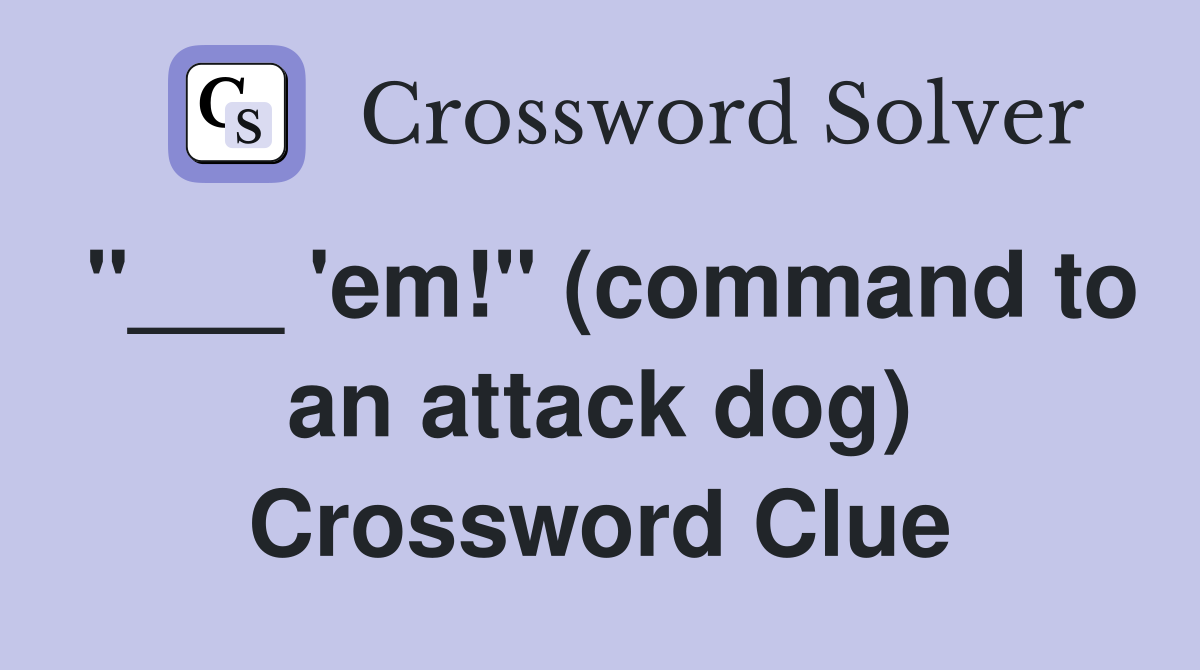 "___ 'em!" (command to an attack dog) Crossword Clue