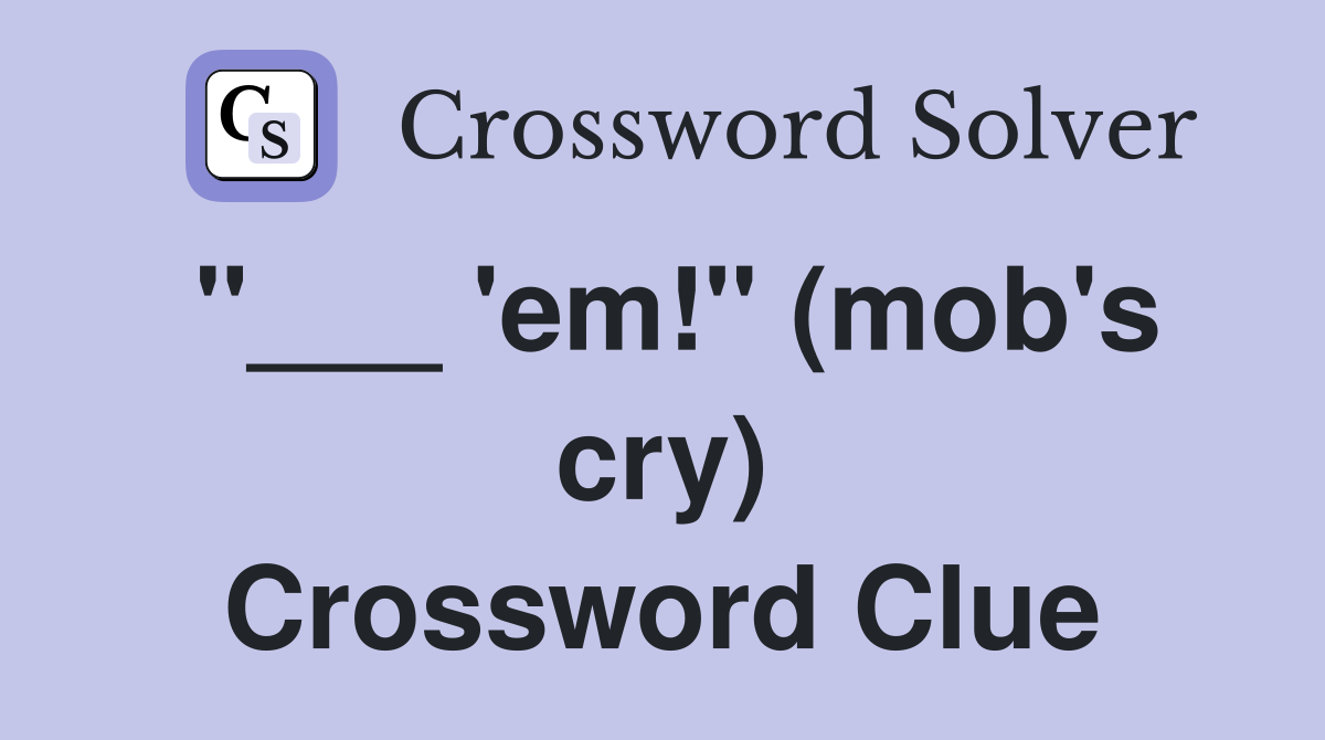 "___ 'em!" (mob's cry) Crossword Clue