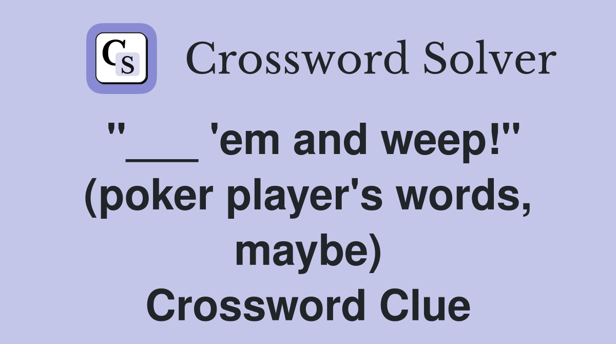 "___ 'em and weep!" (poker player's words, maybe) Crossword Clue
