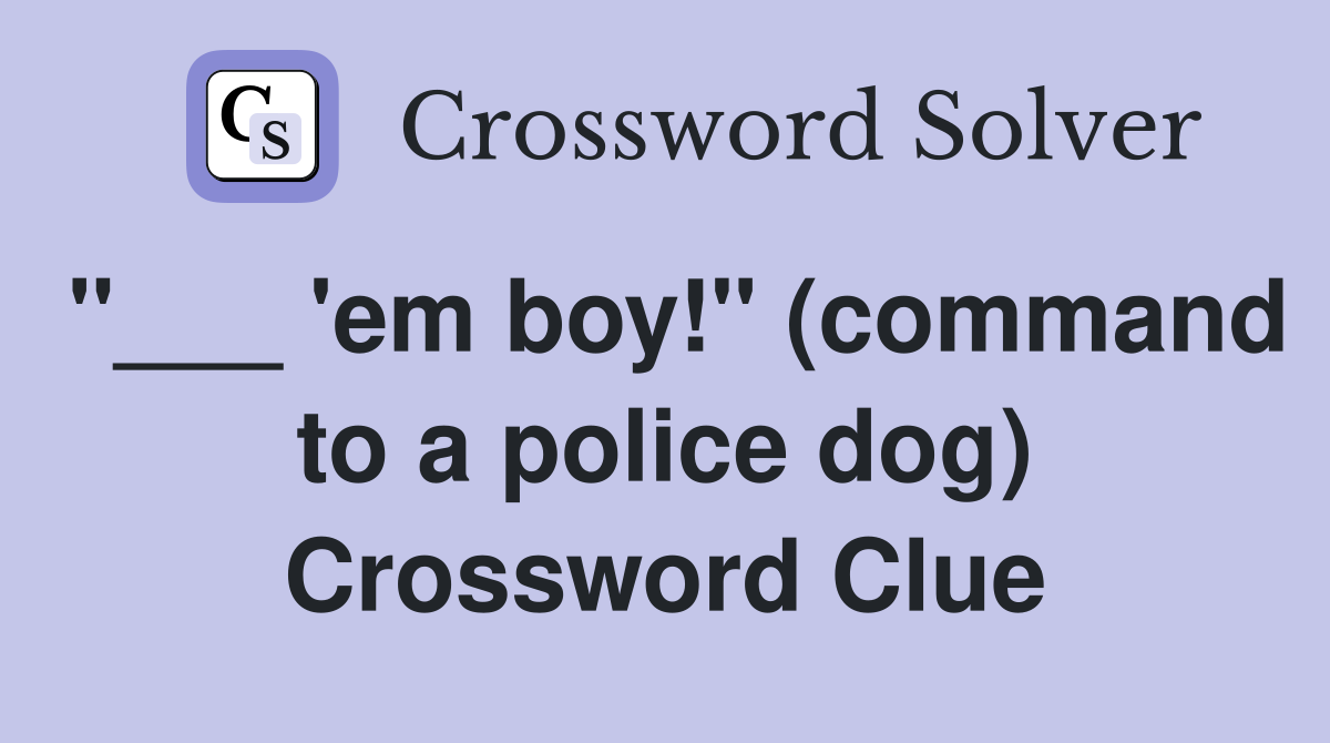 "___ 'em boy!" (command to a police dog) Crossword Clue