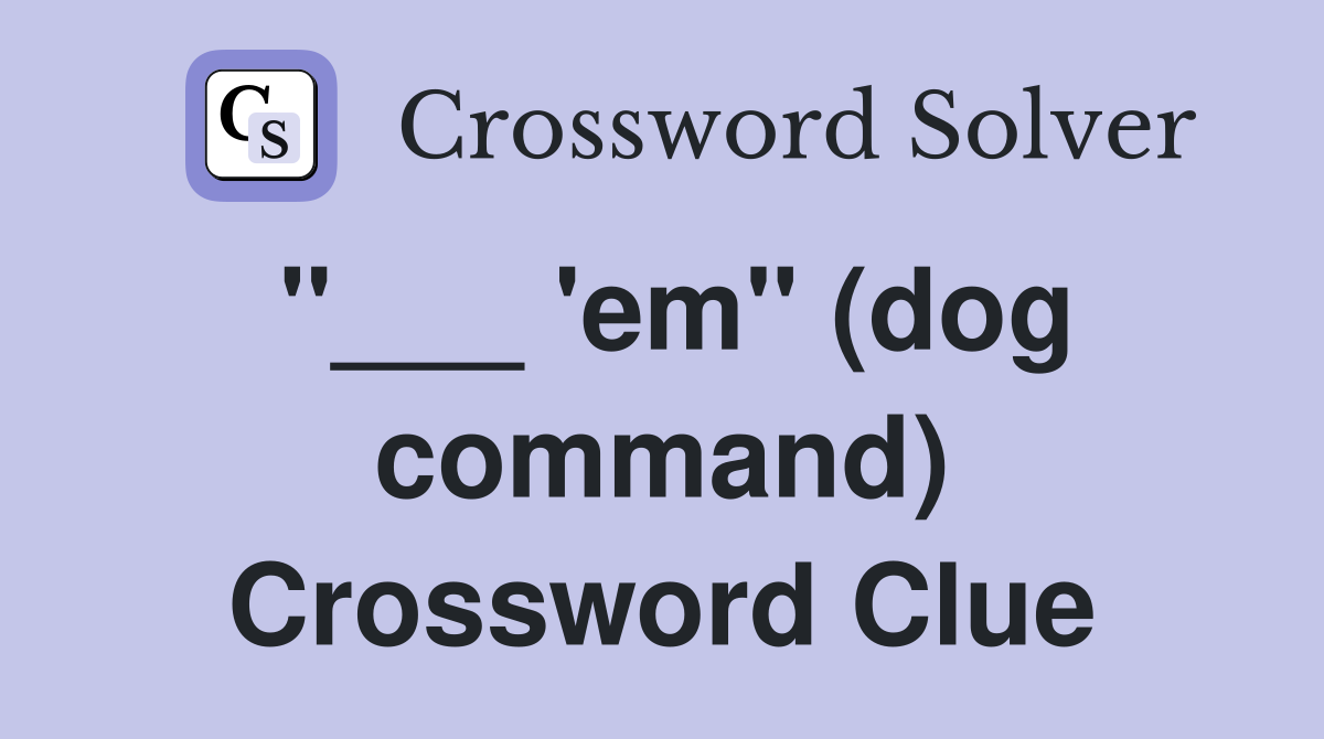 "___ 'em" (dog command) Crossword Clue