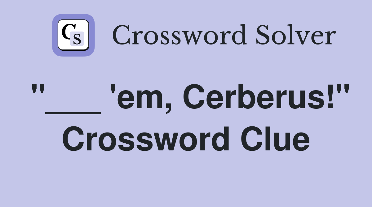 "___ 'em, Cerberus!" Crossword Clue