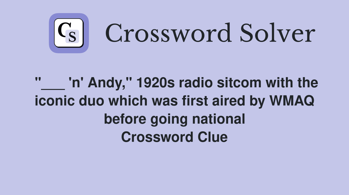 "___ 'n' Andy," 1920s radio sitcom with the iconic duo which was first aired by WMAQ before going national Crossword Clue