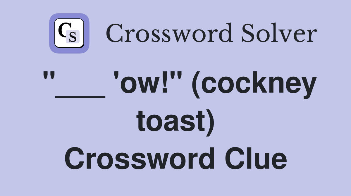 "___ 'ow!" (cockney toast) Crossword Clue