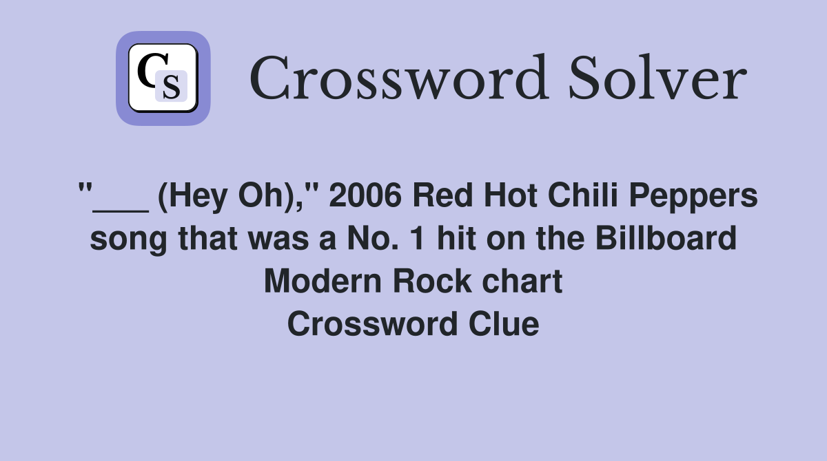 "___ (Hey Oh)," 2006 Red Hot Chili Peppers song that was a No. 1 hit on the Billboard Modern Rock chart Crossword Clue