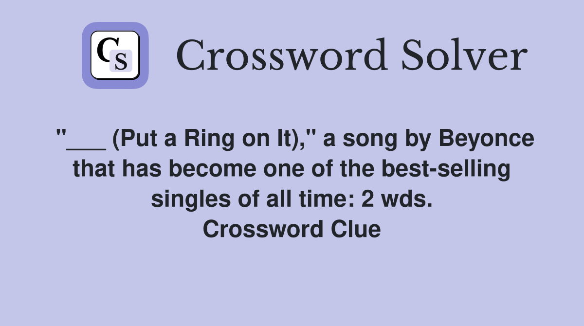 "___ (Put a Ring on It)," a song by Beyonce that has become one of the best-selling singles of all time: 2 wds. Crossword Clue