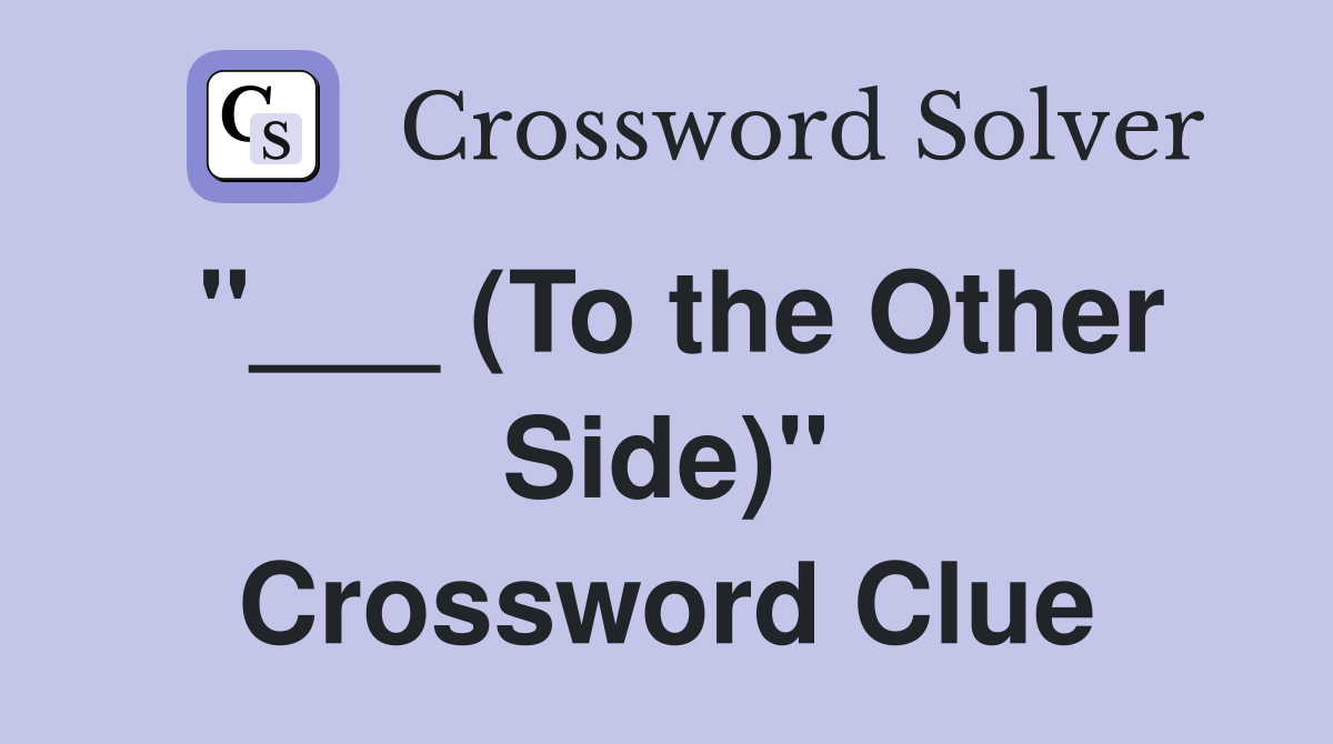 "___ (To the Other Side)" Crossword Clue