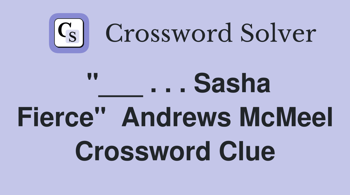 "___ . . . Sasha Fierce"  Andrews McMeel Crossword Clue
