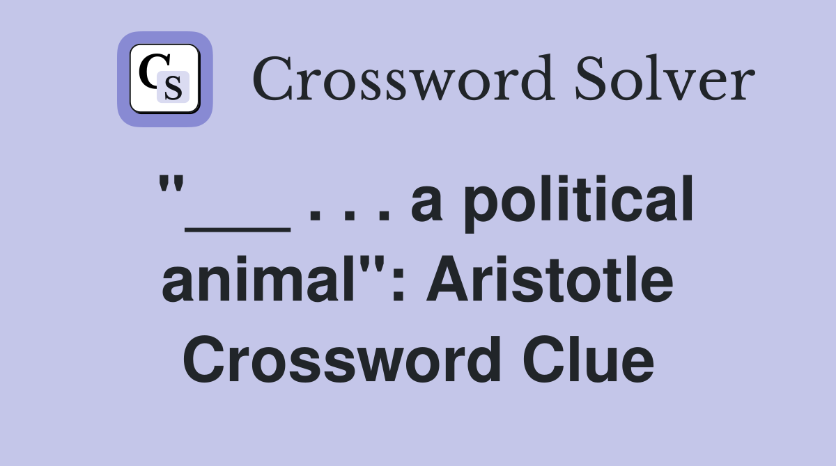 "___ . . . a political animal": Aristotle Crossword Clue