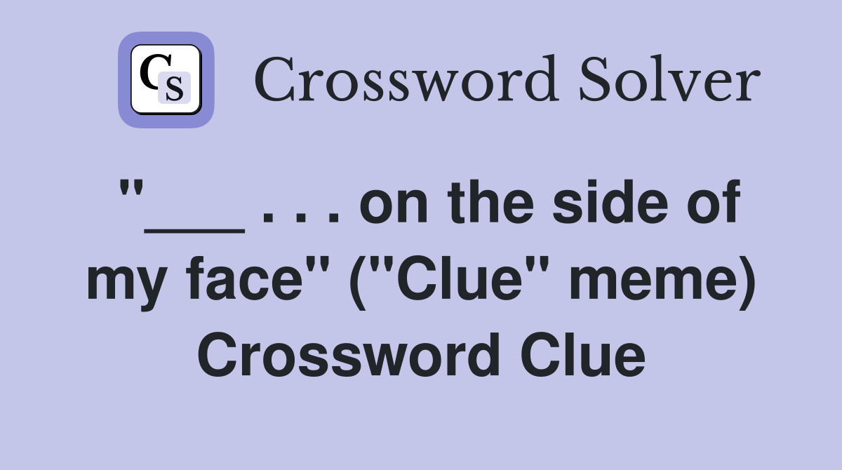 "___ . . . on the side of my face" ("Clue" meme) Crossword Clue