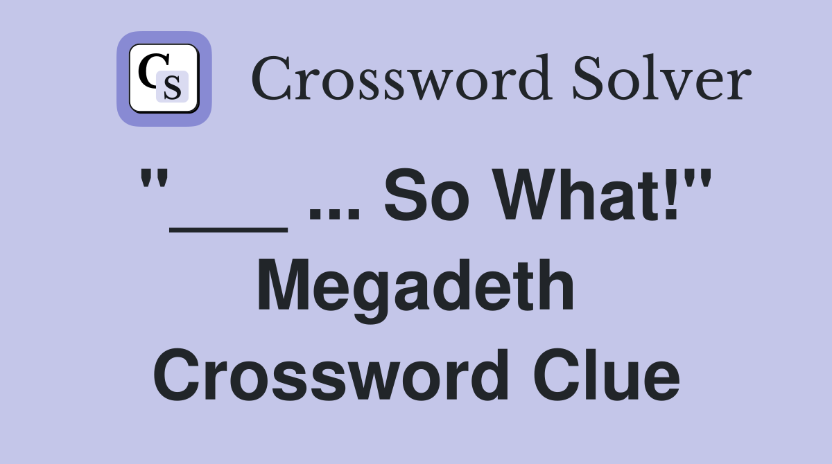 "___ ... So What!" Megadeth Crossword Clue