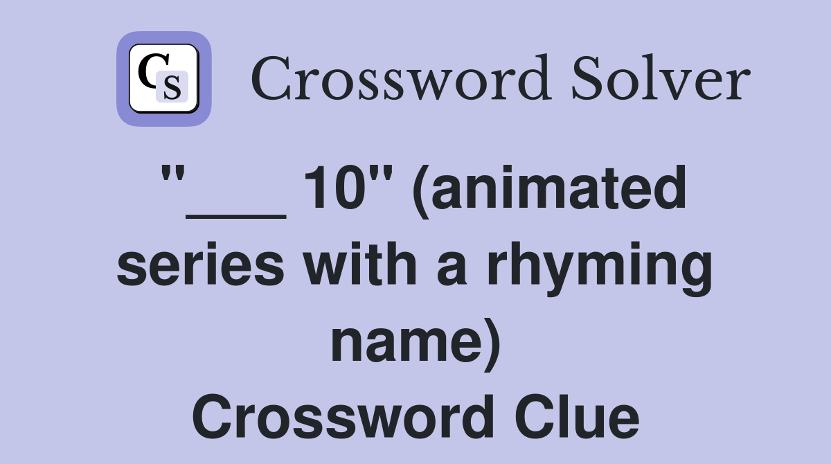 "___ 10" (animated series with a rhyming name) Crossword Clue
