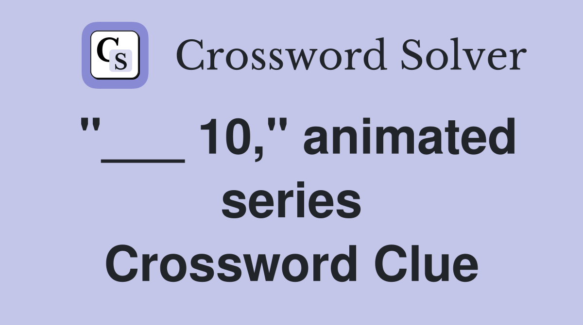 "___ 10," animated series Crossword Clue