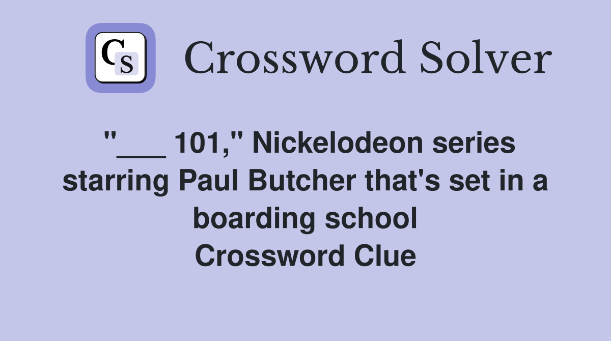 "___ 101," Nickelodeon series starring Paul Butcher that's set in a boarding school Crossword Clue