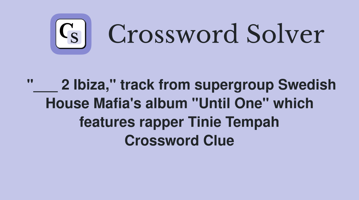"___ 2 Ibiza," track from supergroup Swedish House Mafia's album "Until One" which features rapper Tinie Tempah Crossword Clue