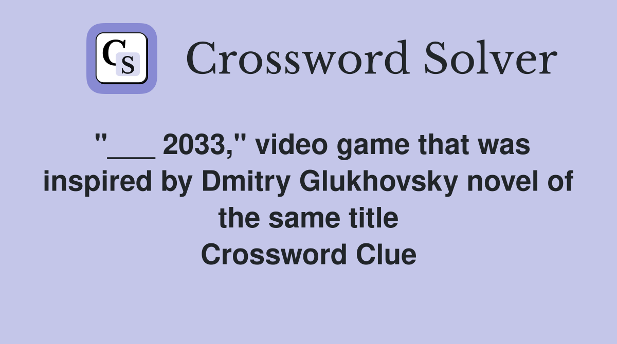 "___ 2033," video game that was inspired by Dmitry Glukhovsky novel of the same title Crossword Clue